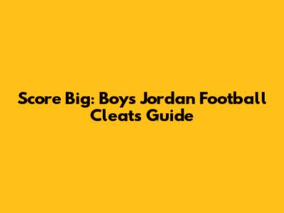 Score Big: Boys' Jordan Football Cleats Guide