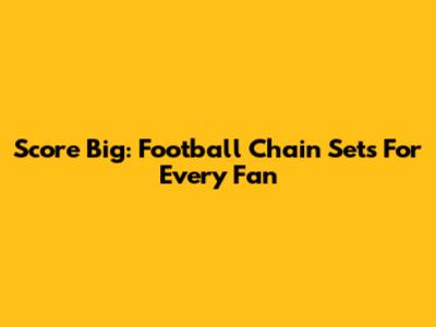 Score Big: Football Chain Sets For Every Fan