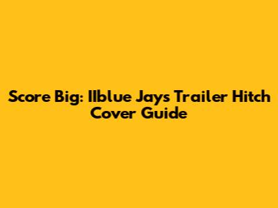 Score Big: IIblue Jays Trailer Hitch Cover Guide