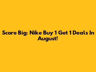 Score Big: Nike Buy 1 Get 1 Deals In August!