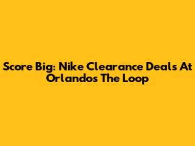 Score Big: Nike Clearance Deals At Orlando's The Loop