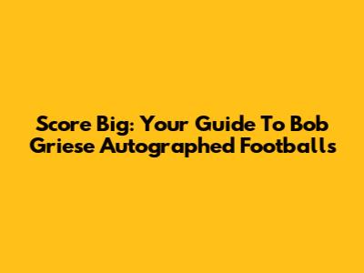 Score Big: Your Guide To Bob Griese Autographed Footballs