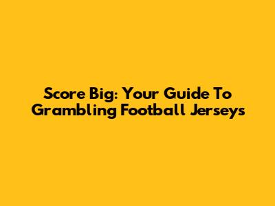 Score Big: Your Guide To Grambling Football Jerseys