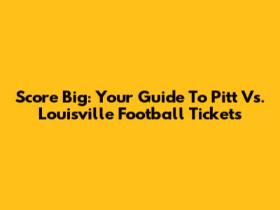 Score Big: Your Guide To Pitt Vs. Louisville Football Tickets