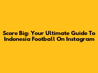 Score Big: Your Ultimate Guide To Indonesia Football On Instagram