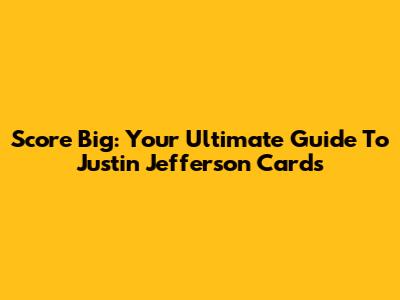 Score Big: Your Ultimate Guide To Justin Jefferson Cards