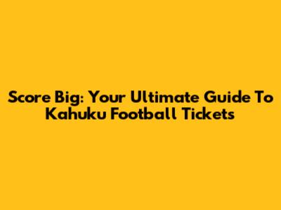 Score Big: Your Ultimate Guide To Kahuku Football Tickets