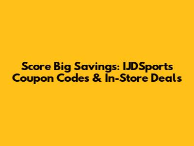 Score Big Savings: IJDSports Coupon Codes & In-Store Deals