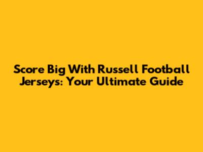 Score Big With Russell Football Jerseys: Your Ultimate Guide