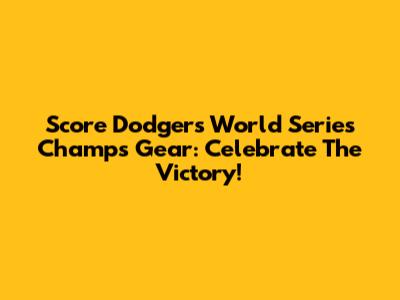 Score Dodgers World Series Champs Gear: Celebrate The Victory!