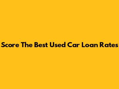 Score The Best Used Car Loan Rates