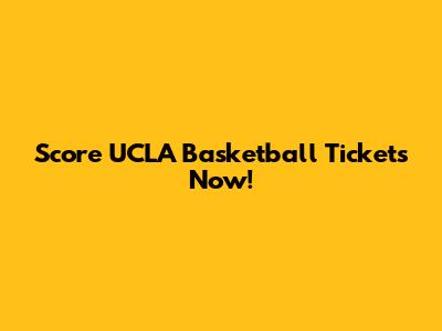 Score UCLA Basketball Tickets Now!