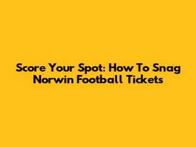 Score Your Spot: How To Snag Norwin Football Tickets