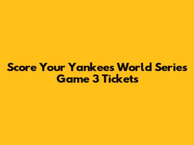 Score Your Yankees World Series Game 3 Tickets