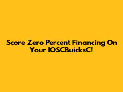 Score Zero Percent Financing On Your IOSCBuicksC!