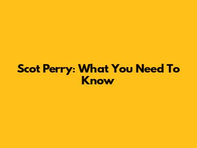 Scot Perry: What You Need To Know