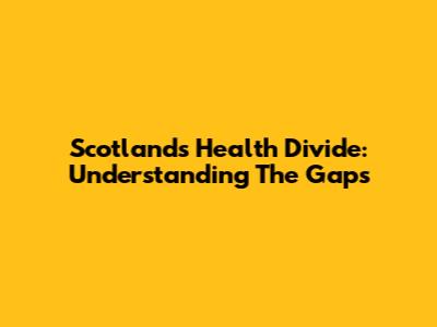 Scotland's Health Divide: Understanding The Gaps