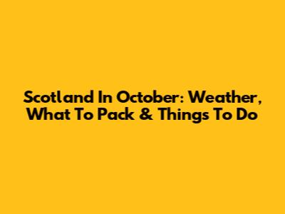Scotland In October: Weather, What To Pack & Things To Do