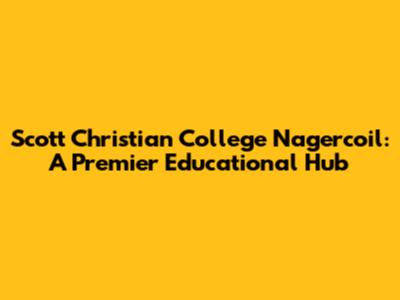 Scott Christian College Nagercoil: A Premier Educational Hub