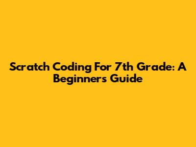 Scratch Coding For 7th Grade: A Beginner's Guide