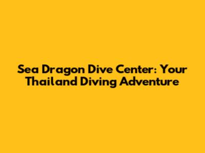 Sea Dragon Dive Center: Your Thailand Diving Adventure