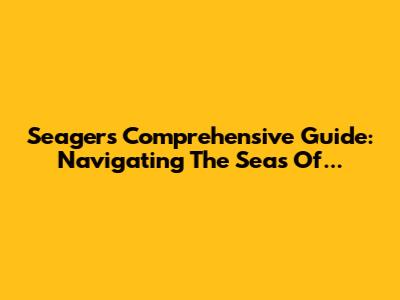 Seager's Comprehensive Guide: Navigating The Seas Of...