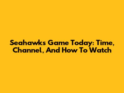 Seahawks Game Today: Time, Channel, And How To Watch