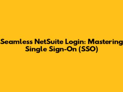 Seamless NetSuite Login: Mastering Single Sign-On (SSO)