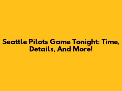 Seattle Pilots Game Tonight: Time, Details, And More!