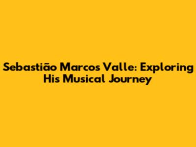 Sebastião Marcos Valle: Exploring His Musical Journey