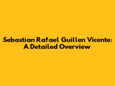 Sebastian Rafael Guillen Vicente: A Detailed Overview
