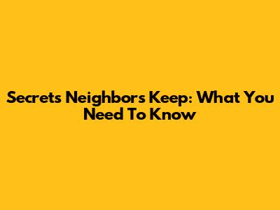 Secrets Neighbors Keep: What You Need To Know