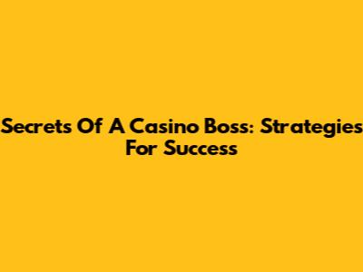 Secrets Of A Casino Boss: Strategies For Success