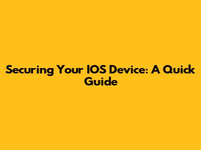 Securing Your IOS Device: A Quick Guide