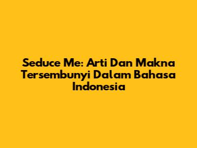 Seduce Me: Arti Dan Makna Tersembunyi Dalam Bahasa Indonesia