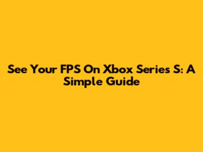 See Your FPS On Xbox Series S: A Simple Guide