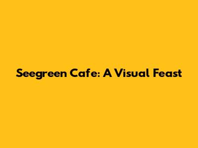 Seegreen Cafe: A Visual Feast