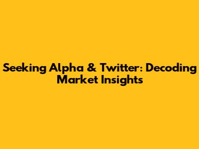 Seeking Alpha & Twitter: Decoding Market Insights