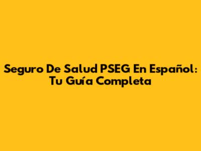 Seguro De Salud PSEG En Español: Tu Guía Completa