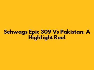 Sehwag's Epic 309 Vs Pakistan: A Highlight Reel
