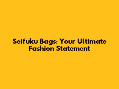 Seifuku Bags: Your Ultimate Fashion Statement
