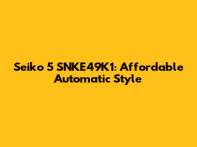 Seiko 5 SNKE49K1: Affordable Automatic Style