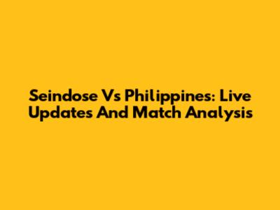 Seindose Vs Philippines: Live Updates And Match Analysis