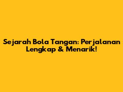 Sejarah Bola Tangan: Perjalanan Lengkap & Menarik!
