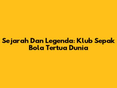Sejarah Dan Legenda: Klub Sepak Bola Tertua Dunia