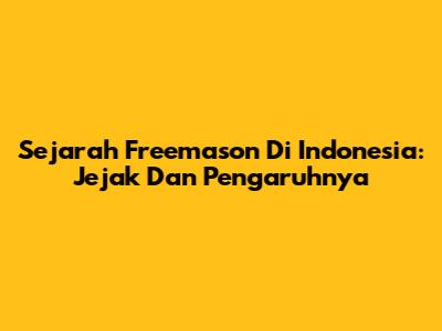 Sejarah Freemason Di Indonesia: Jejak Dan Pengaruhnya