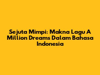 Sejuta Mimpi: Makna Lagu A Million Dreams Dalam Bahasa Indonesia
