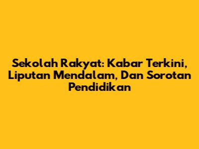 Sekolah Rakyat: Kabar Terkini, Liputan Mendalam, Dan Sorotan Pendidikan
