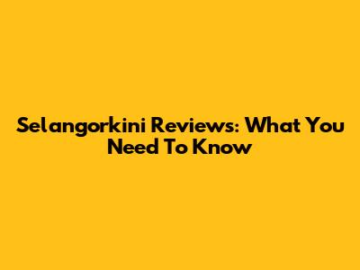Selangorkini Reviews: What You Need To Know