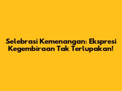 Selebrasi Kemenangan: Ekspresi Kegembiraan Tak Terlupakan!